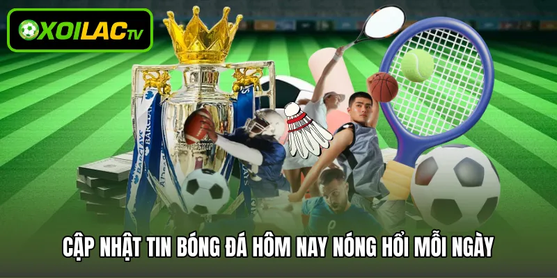 Cập nhật tin bóng đá hôm nay nóng hổi mỗi ngày