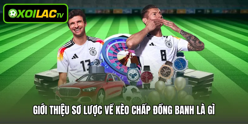 Giới thiệu sơ lược về kèo chấp đồng banh là gì