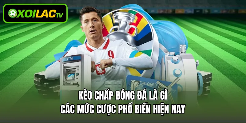 Kèo Chấp Bóng Đá Là Gì - Các Mức Cược Phổ Biến Hiện Nay