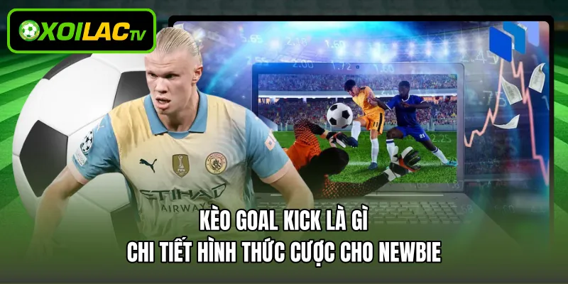 Kèo Goal Kick Là Gì - Chi Tiết Hình Thức Cược Cho Newbie