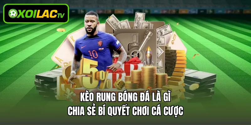 Kèo Rung Bóng Đá Là Gì - Chia Sẻ Bí Quyết Chơi Cá Cược