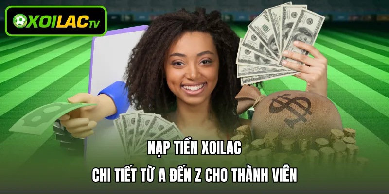 Nạp Tiền Xoilac Chi Tiết Từ A Đến Z Cho Thành Viên