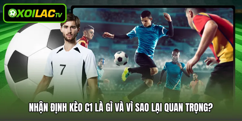 Nhận định kèo C1 là gì và vì sao lại quan trọng?