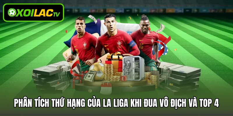 Phân tích thứ hạng của La Liga khi đua vô địch và top 4