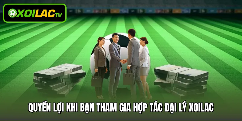 Quyền lợi khi bạn tham gia hợp tác đại lý Xoilac